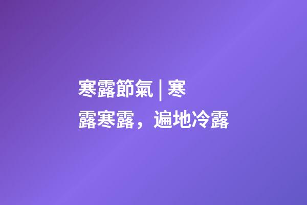 寒露節氣 | 寒露寒露，遍地冷露
